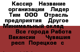 Кассир › Название организации ­ Лидер Тим, ООО › Отрасль предприятия ­ Другое › Минимальный оклад ­ 28 000 - Все города Работа » Вакансии   . Чувашия респ.,Порецкое. с.